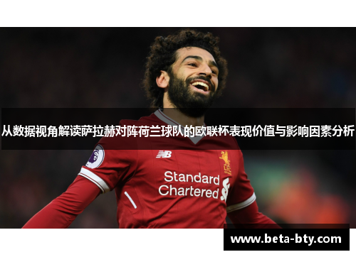 从数据视角解读萨拉赫对阵荷兰球队的欧联杯表现价值与影响因素分析