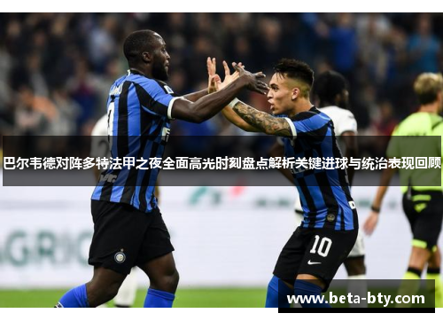 巴尔韦德对阵多特法甲之夜全面高光时刻盘点解析关键进球与统治表现回顾