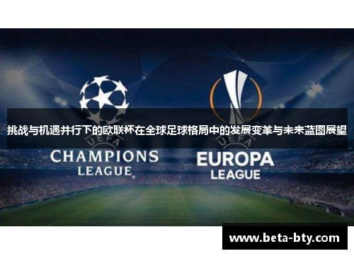 挑战与机遇并行下的欧联杯在全球足球格局中的发展变革与未来蓝图展望
