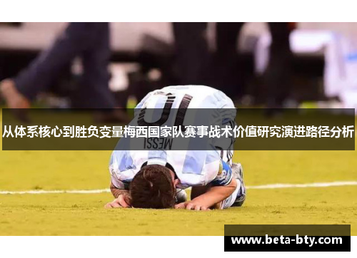 从体系核心到胜负变量梅西国家队赛事战术价值研究演进路径分析