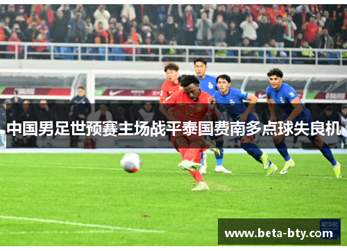 中国男足世预赛主场战平泰国费南多点球失良机