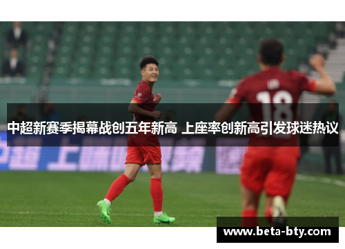 中超新赛季揭幕战创五年新高 上座率创新高引发球迷热议 中超新赛季揭幕战创五年新高 上座率创新高引发球迷热议