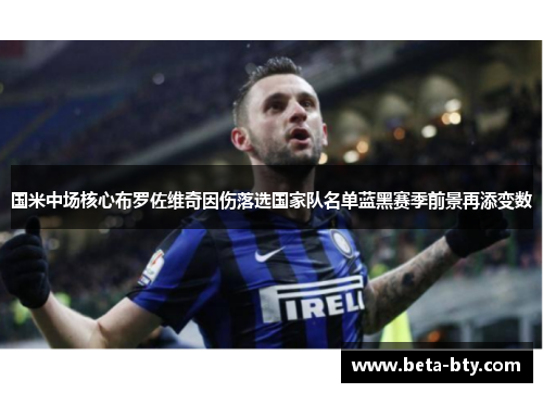 国米中场核心布罗佐维奇因伤落选国家队名单蓝黑赛季前景再添变数