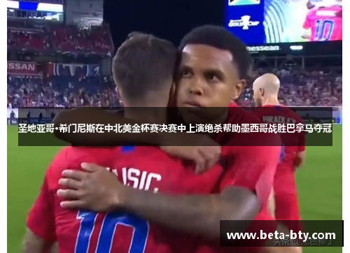 圣地亚哥·希门尼斯在中北美金杯赛决赛中上演绝杀帮助墨西哥战胜巴拿马夺冠