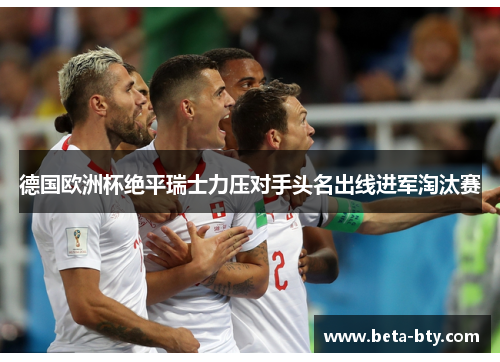 德国欧洲杯绝平瑞士力压对手头名出线进军淘汰赛 德国欧洲杯绝平瑞士力压对手头名出线进军淘汰赛