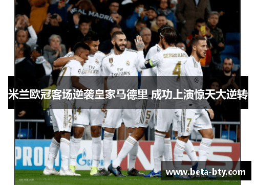米兰欧冠客场逆袭皇家马德里 成功上演惊天大逆转