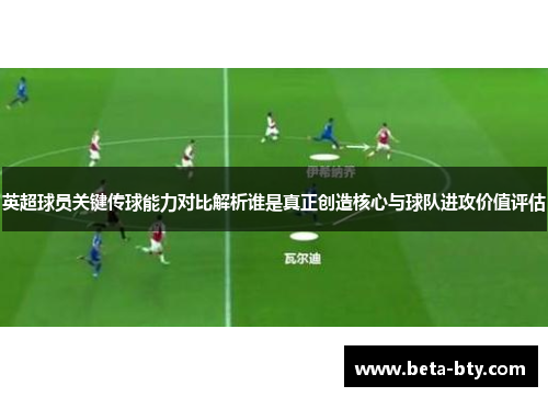 英超球员关键传球能力对比解析谁是真正创造核心与球队进攻价值评估