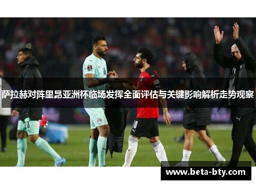 萨拉赫对阵里昂亚洲杯临场发挥全面评估与关键影响解析走势观察