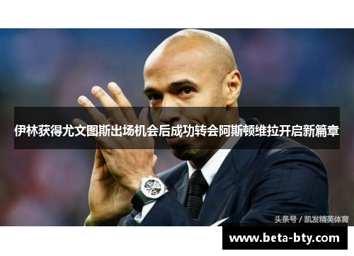 伊林获得尤文图斯出场机会后成功转会阿斯顿维拉开启新篇章