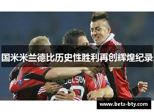 国米米兰德比历史性胜利再创辉煌纪录