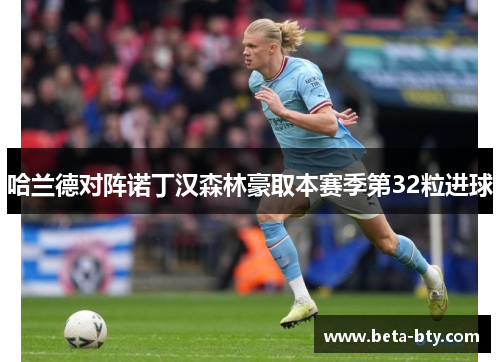 哈兰德对阵诺丁汉森林豪取本赛季第32粒进球 哈兰德对阵诺丁汉森林豪取本赛季第32粒进球