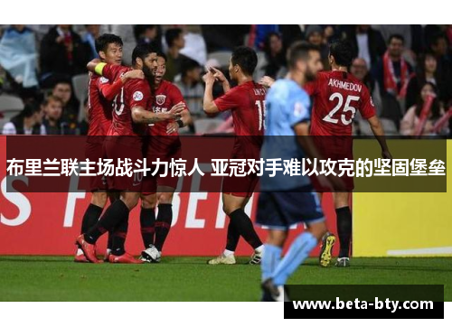 布里兰联主场战斗力惊人 亚冠对手难以攻克的坚固堡垒