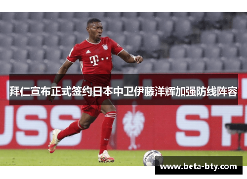 拜仁宣布正式签约日本中卫伊藤洋辉加强防线阵容 拜仁宣布正式签约日本中卫伊藤洋辉加强防线阵容