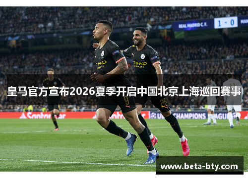 皇马官方宣布2026夏季开启中国北京上海巡回赛事