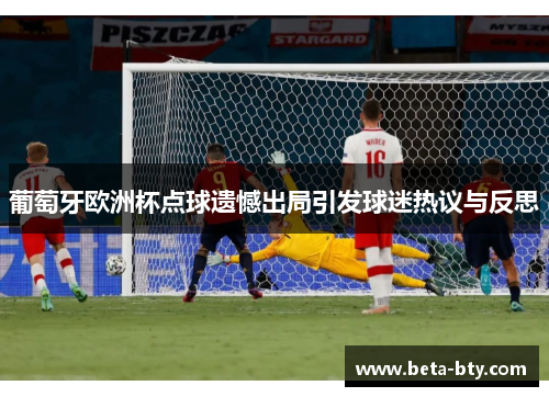 葡萄牙欧洲杯点球遗憾出局引发球迷热议与反思