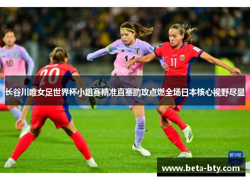 长谷川唯女足世界杯小组赛精准直塞助攻点燃全场日本核心视野尽显