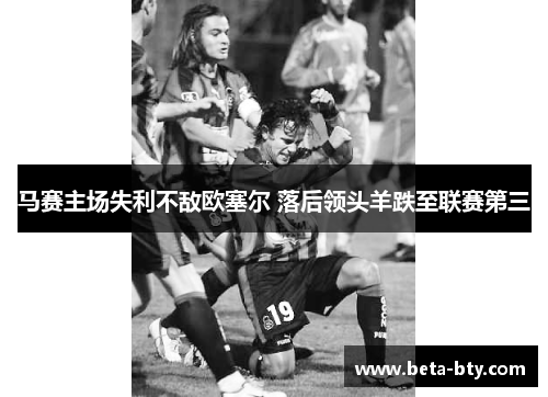 马赛主场失利不敌欧塞尔 落后领头羊跌至联赛第三