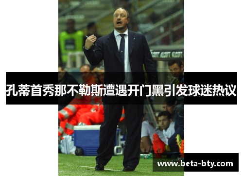 孔蒂首秀那不勒斯遭遇开门黑引发球迷热议