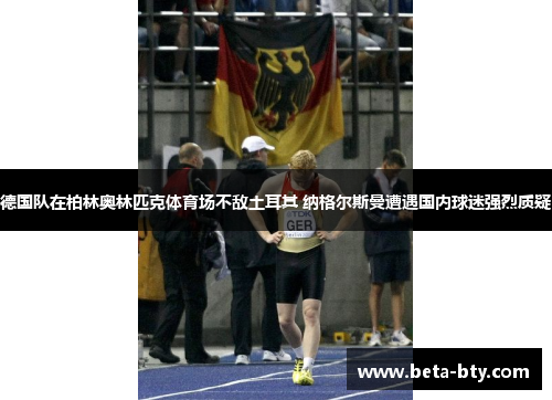 德国队在柏林奥林匹克体育场不敌土耳其 纳格尔斯曼遭遇国内球迷强烈质疑