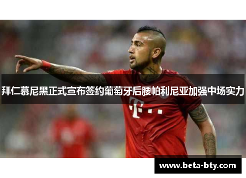 拜仁慕尼黑正式宣布签约葡萄牙后腰帕利尼亚加强中场实力