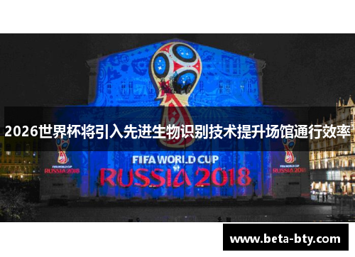 2026世界杯将引入先进生物识别技术提升场馆通行效率