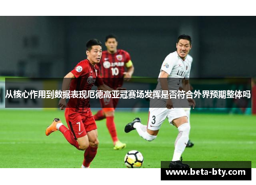 从核心作用到数据表现厄德高亚冠赛场发挥是否符合外界预期整体吗