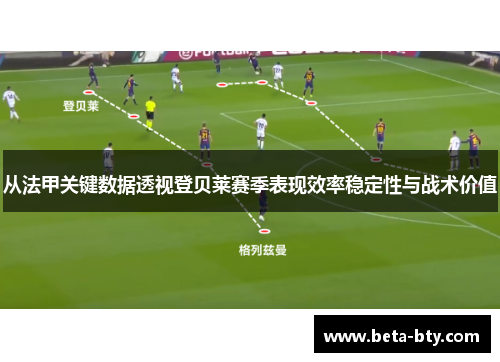 从法甲关键数据透视登贝莱赛季表现效率稳定性与战术价值 从法甲关键数据透视登贝莱赛季表现效率稳定性与战术价值