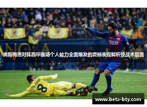 奥斯梅恩对阵西甲赛场个人能力全面爆发的震撼表现解析技战术层面