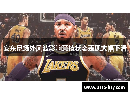 安东尼场外风波影响竞技状态表现大幅下滑 安东尼场外风波影响竞技状态表现大幅下滑