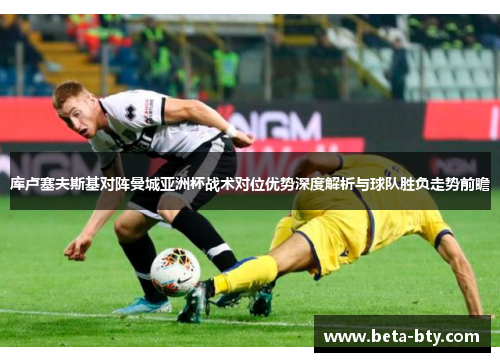 库卢塞夫斯基对阵曼城亚洲杯战术对位优势深度解析与球队胜负走势前瞻 库卢塞夫斯基对阵曼城亚洲杯战术对位优势深度解析与球队胜负走势前瞻