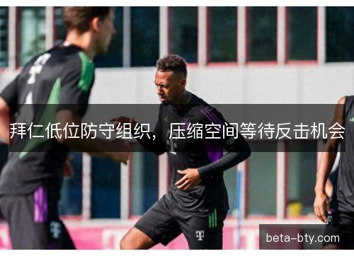 拜仁低位防守组织，压缩空间等待反击机会