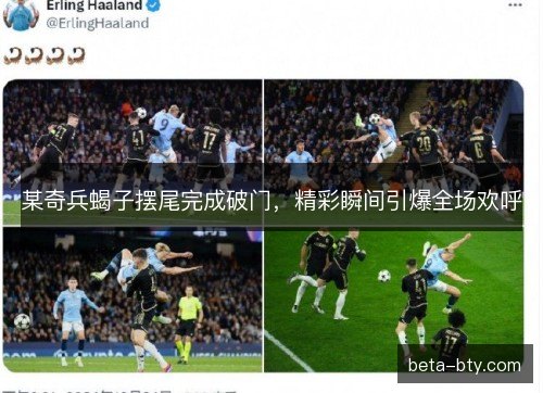 某奇兵蝎子摆尾完成破门，精彩瞬间引爆全场欢呼